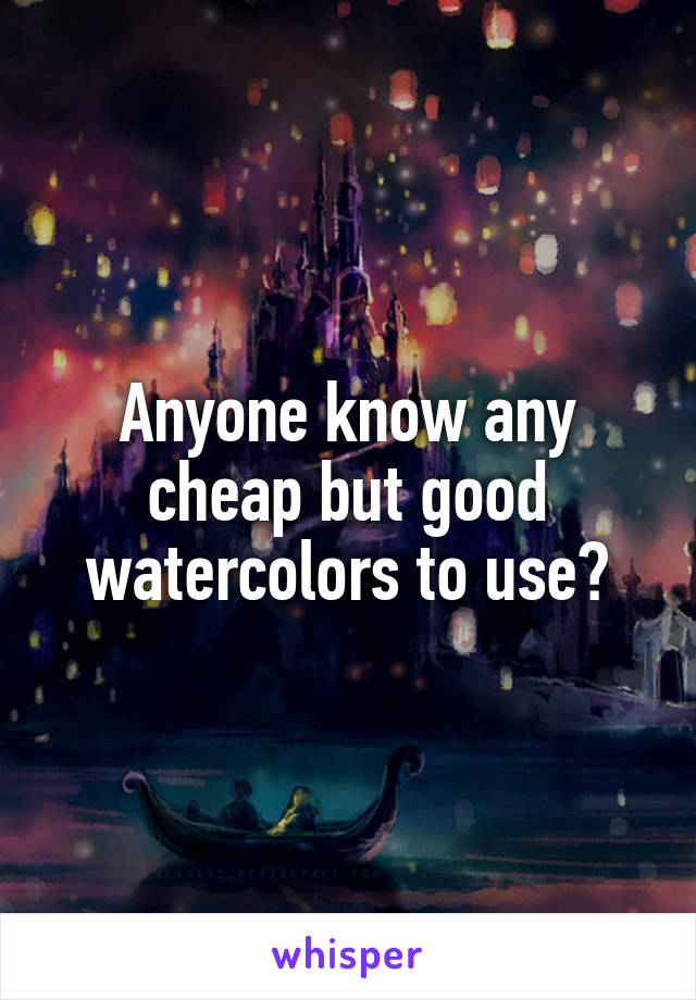 Anyone know any cheap but good watercolors to use?