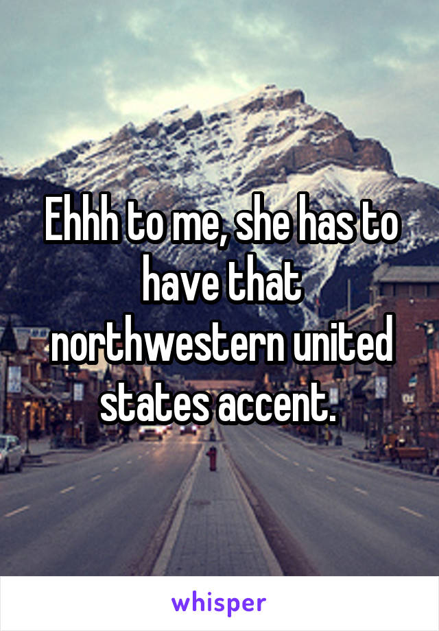 Ehhh to me, she has to have that northwestern united states accent. 