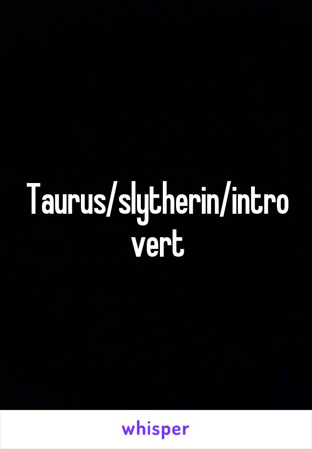 Taurus/slytherin/introvert