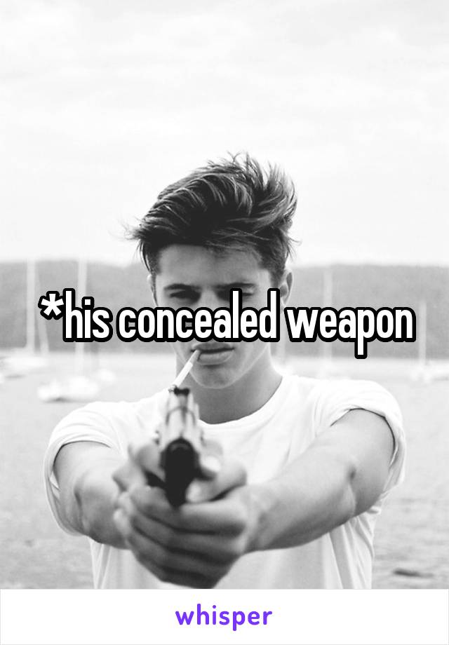 *his concealed weapon