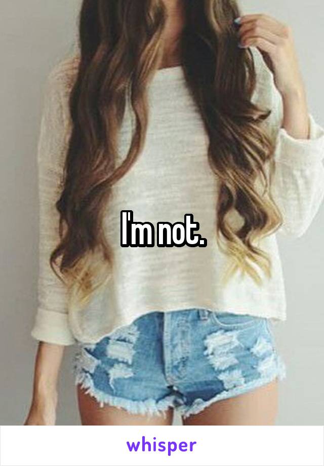 I'm not.