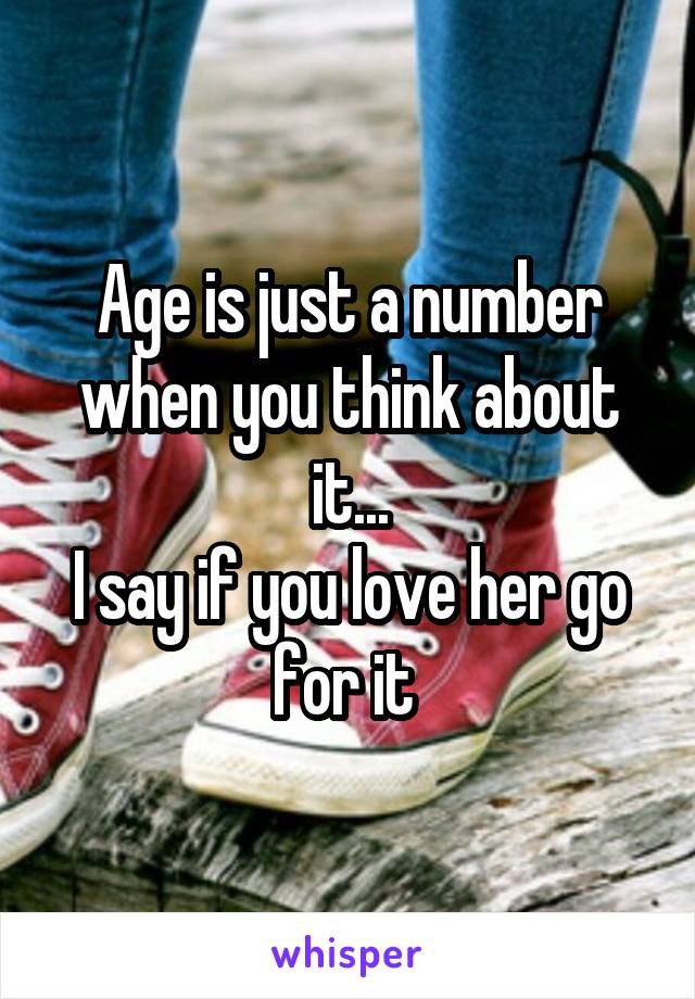 Age is just a number when you think about it...
I say if you love her go for it 