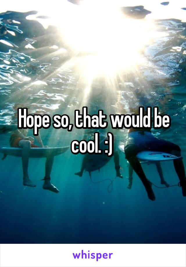 Hope so, that would be cool. :) 