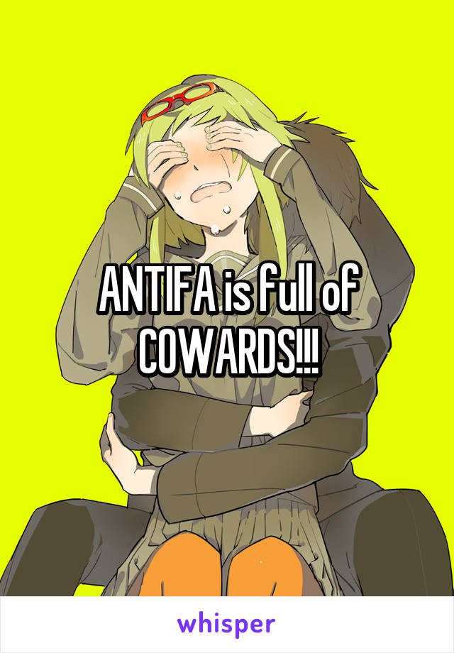 ANTIFA is full of COWARDS!!!