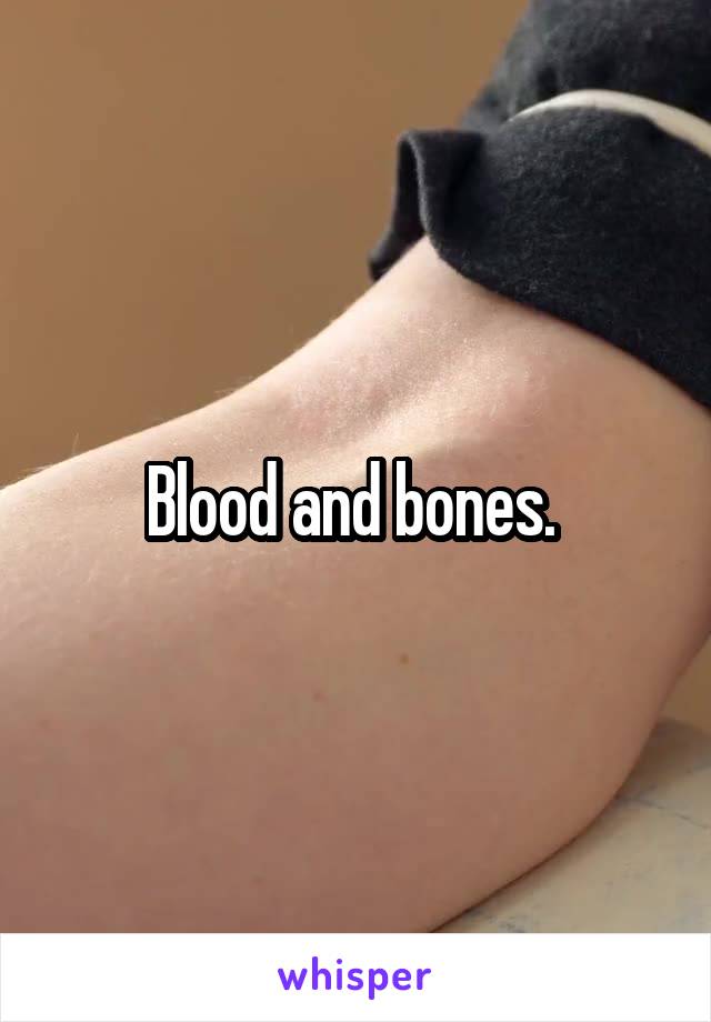 Blood and bones. 