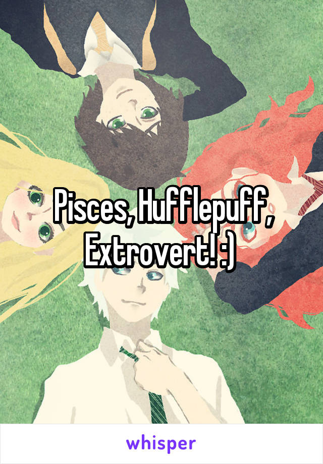 Pisces, Hufflepuff, Extrovert! :) 