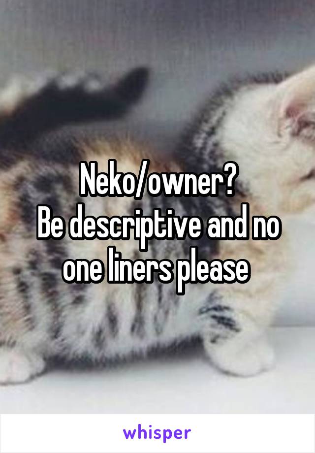 Neko/owner?
Be descriptive and no one liners please 