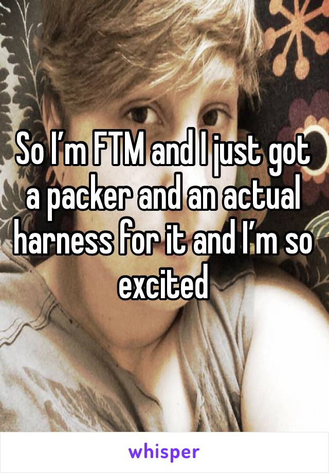 So I’m FTM and I just got a packer and an actual harness for it and I’m so excited 