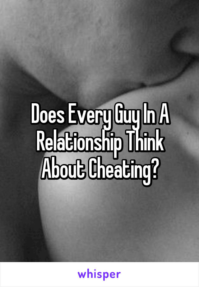 Does Every Guy In A Relationship Think About Cheating?