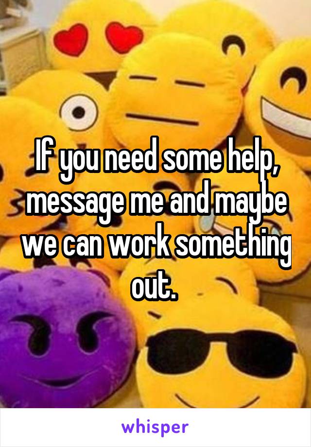 If you need some help, message me and maybe we can work something out. 