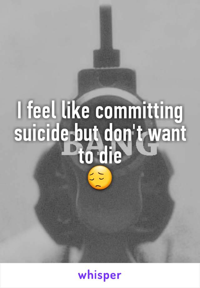 I feel like committing suicide but don't want to die
😔