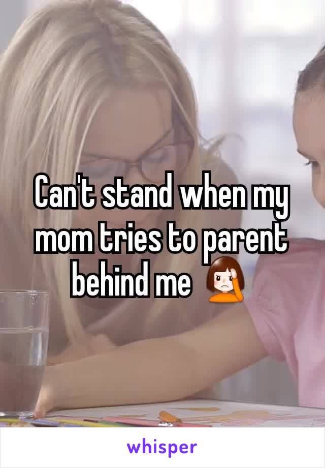 Can't stand when my mom tries to parent behind me 🤦