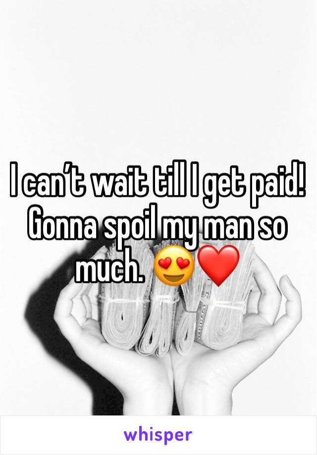 I can’t wait till I get paid! Gonna spoil my man so much. 😍❤️