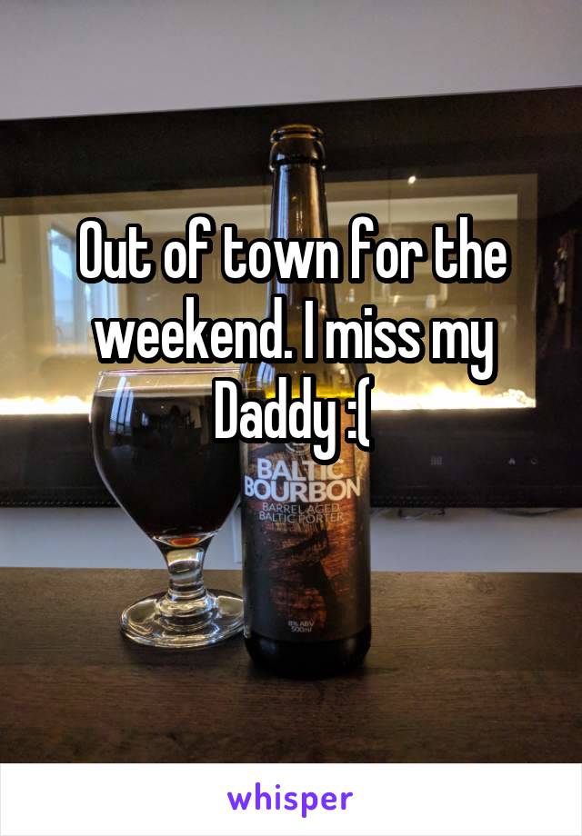 Out of town for the weekend. I miss my Daddy :(

