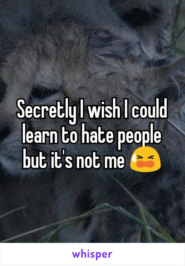 Secretly I wish I could learn to hate people but it's not me 😫