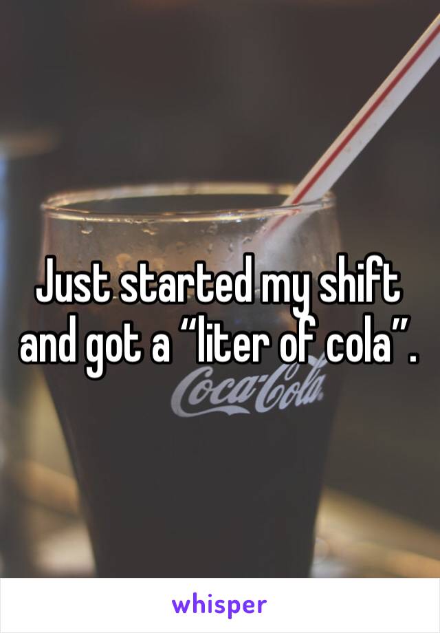 Just started my shift and got a “liter of cola”.