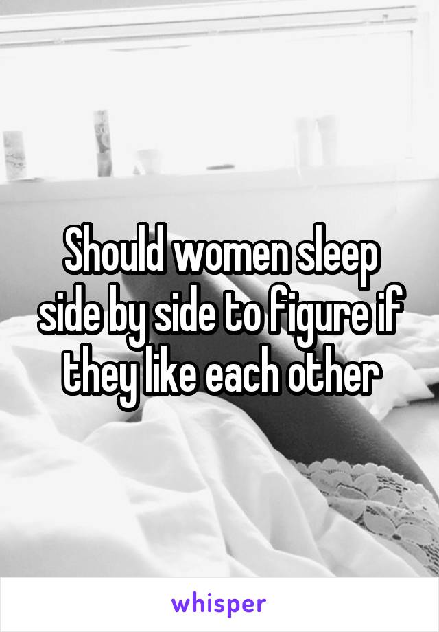 Should women sleep side by side to figure if they like each other