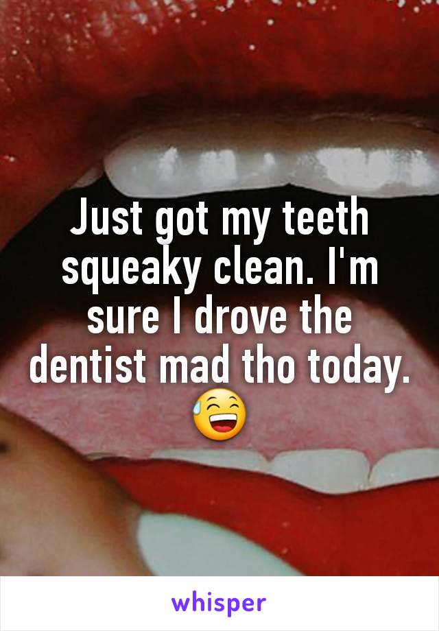 Just got my teeth squeaky clean. I'm sure I drove the dentist mad tho today.😅