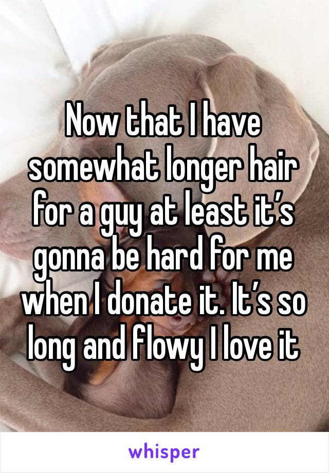 Now that I have somewhat longer hair for a guy at least it’s gonna be hard for me when I donate it. It’s so long and flowy I love it