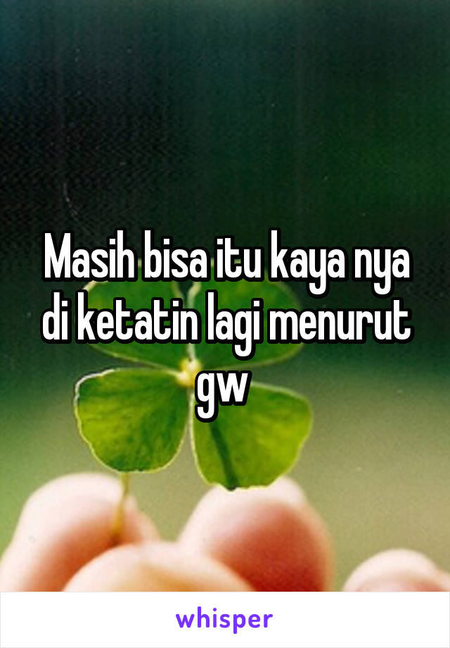 Masih bisa itu kaya nya di ketatin lagi menurut gw 