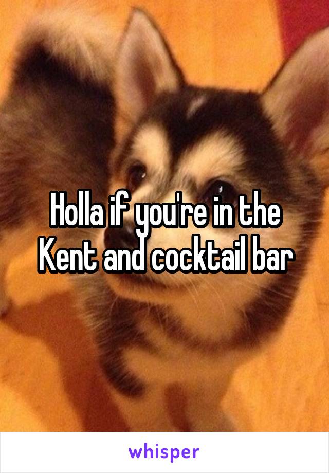 Holla if you're in the Kent and cocktail bar