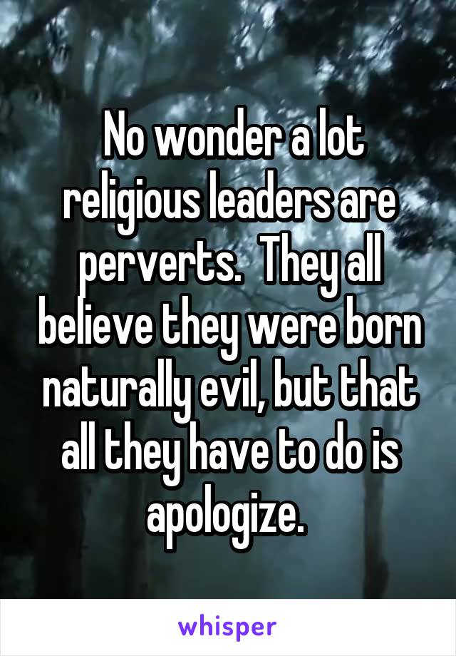  No wonder a lot religious leaders are perverts.  They all believe they were born naturally evil, but that all they have to do is apologize. 