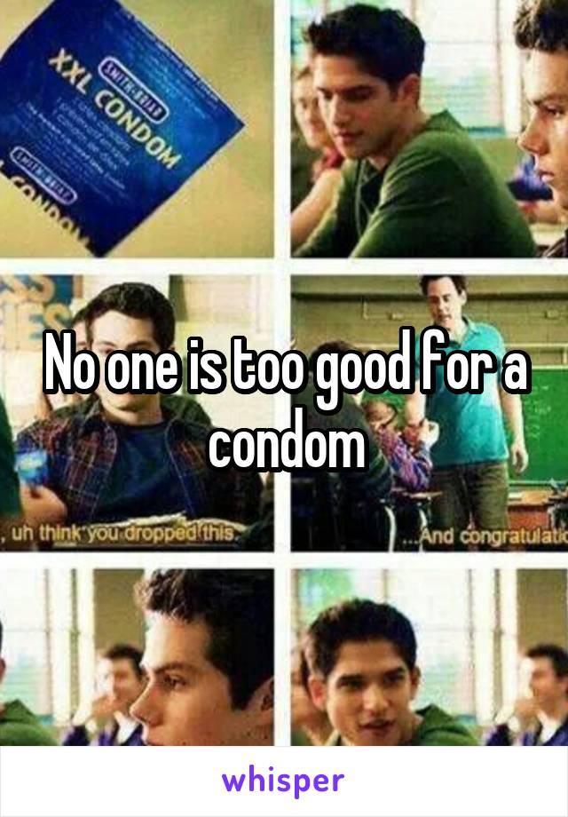 No one is too good for a condom