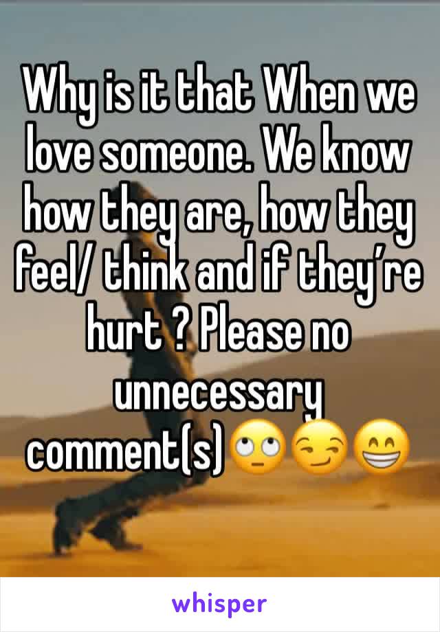 Why is it that When we love someone. We know how they are, how they feel/ think and if they’re hurt ? Please no unnecessary comment(s)🙄😏😁