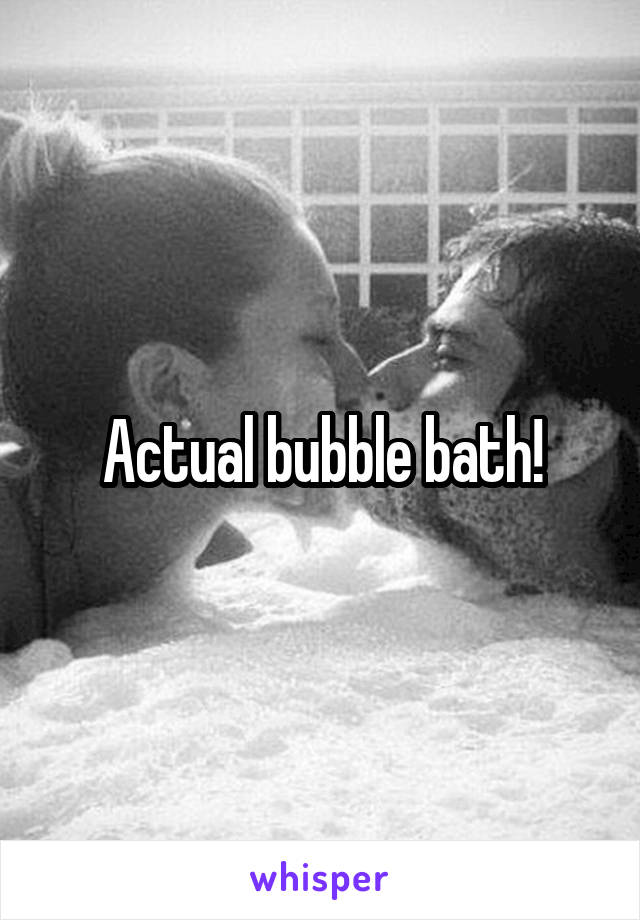 Actual bubble bath!