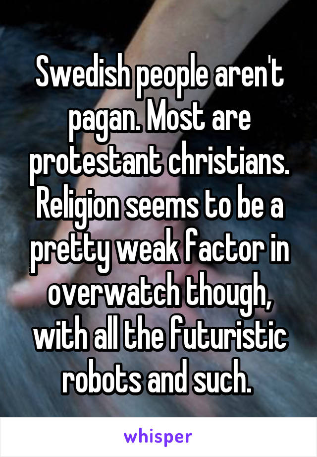 Swedish people aren't pagan. Most are protestant christians. Religion seems to be a pretty weak factor in overwatch though, with all the futuristic robots and such. 