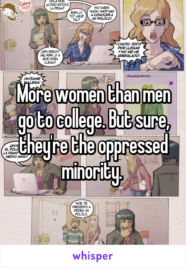 More women than men go to college. But sure, they're the oppressed minority. 