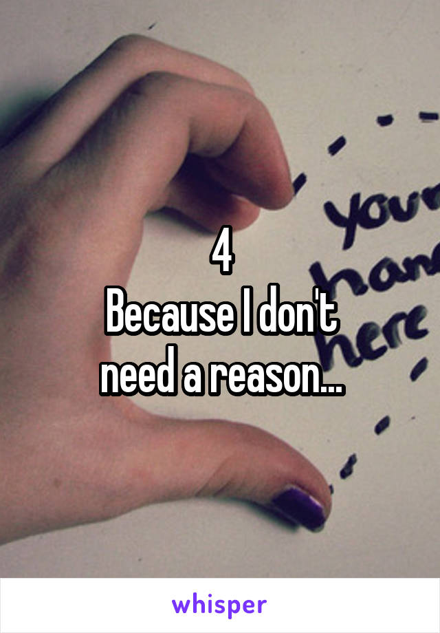 4
Because I don't
need a reason...