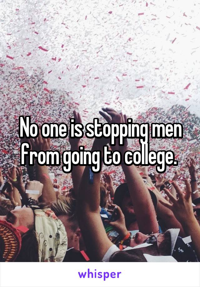 No one is stopping men from going to college. 