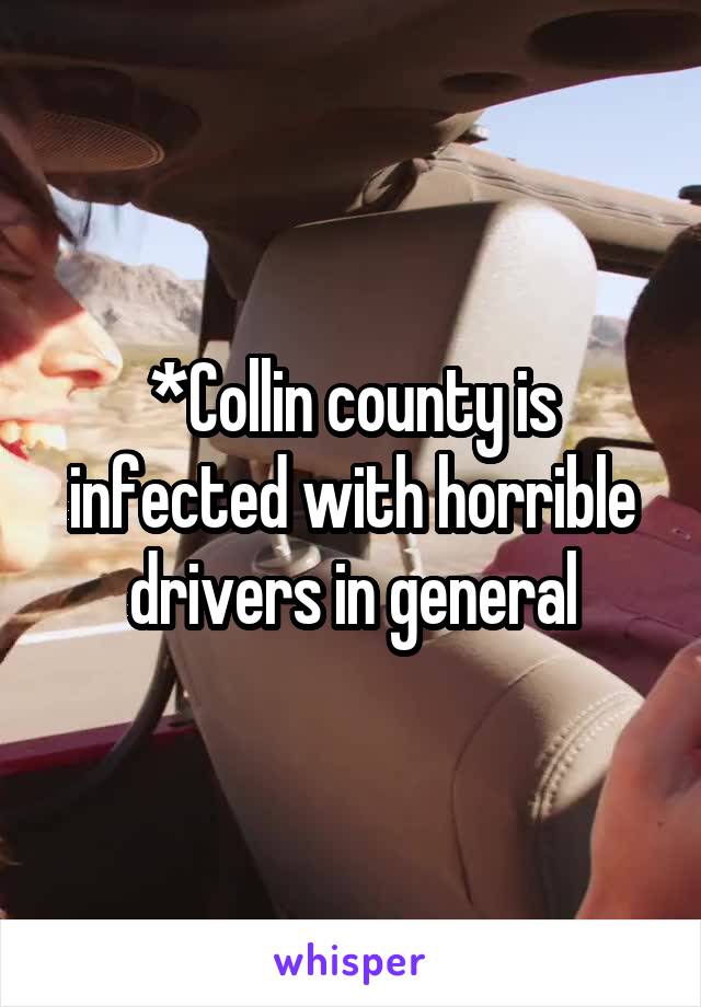 *Collin county is infected with horrible drivers in general