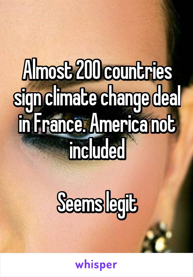 Almost 200 countries sign climate change deal in France. America not included

Seems legit