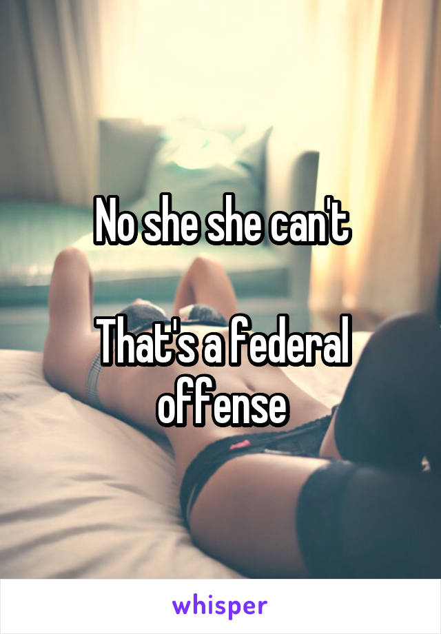 No she she can't

That's a federal offense