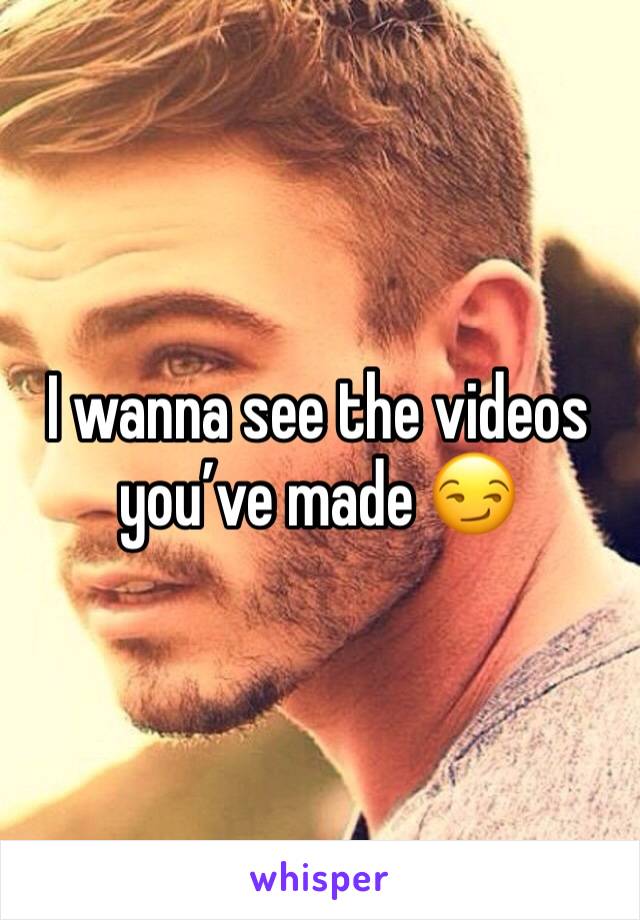 I wanna see the videos you’ve made 😏