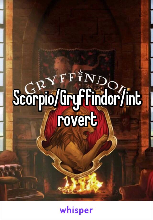 Scorpio/Gryffindor/introvert