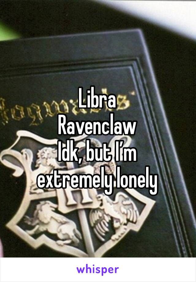 Libra
Ravenclaw 
Idk, but I’m extremely lonely 