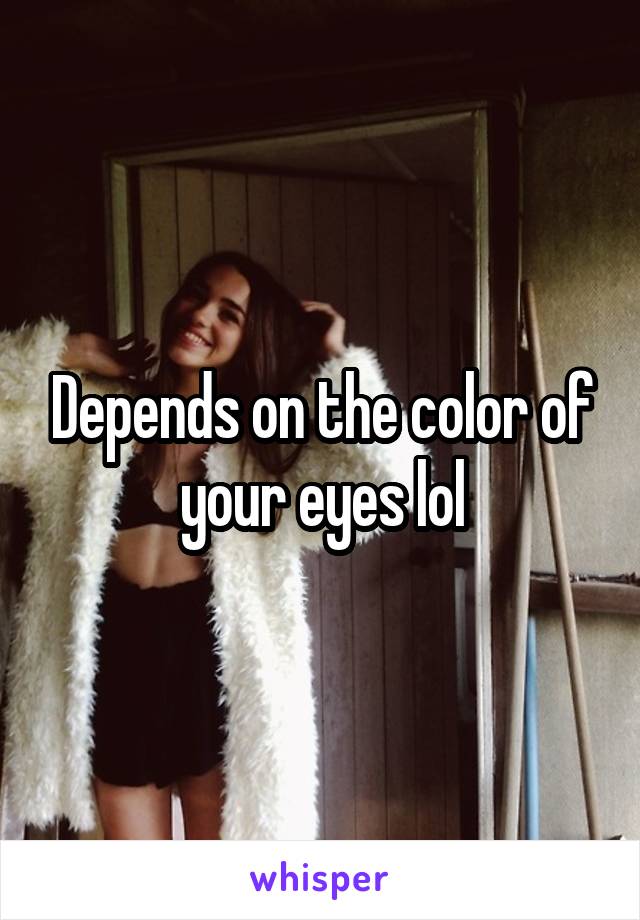 Depends on the color of your eyes lol