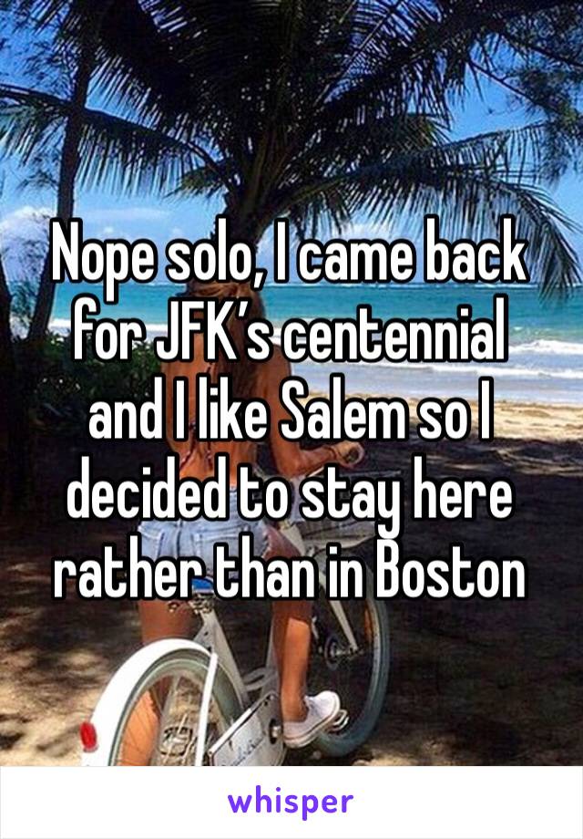 Nope solo, I came back for JFK’s centennial 
and I like Salem so I decided to stay here rather than in Boston 