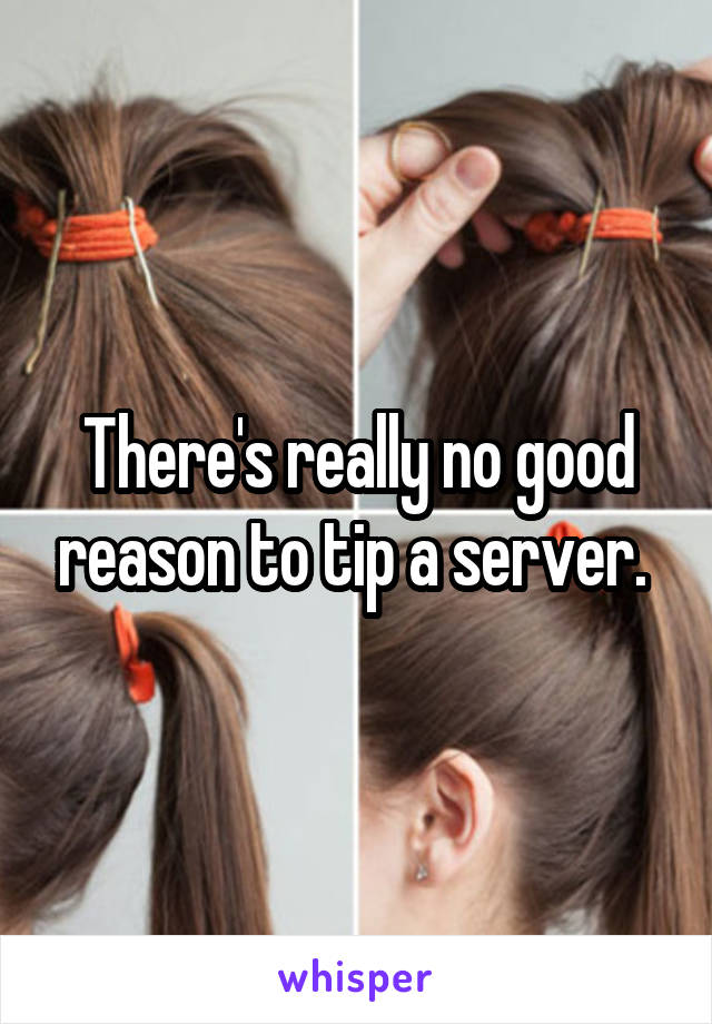 There's really no good reason to tip a server. 