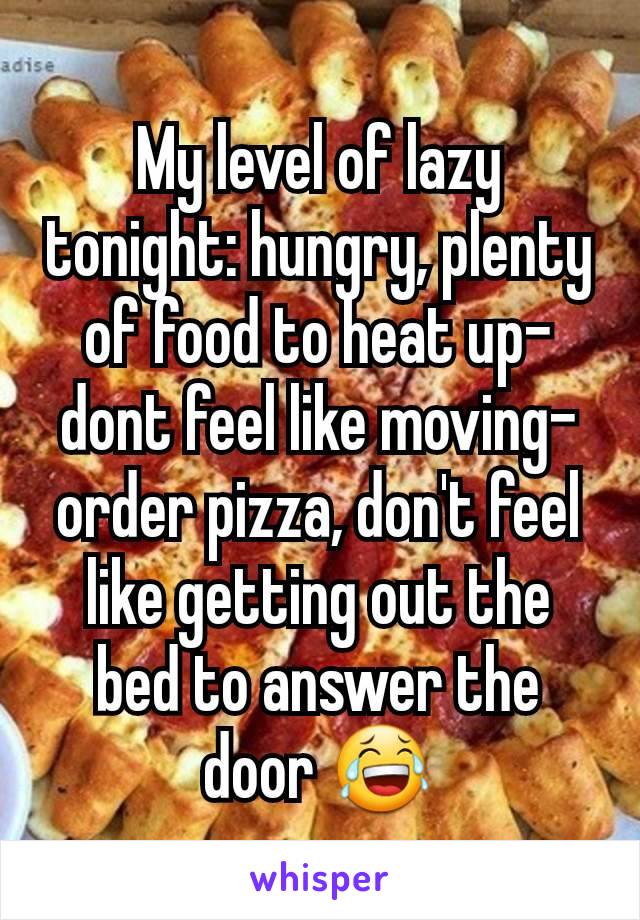 My level of lazy tonight: hungry, plenty of food to heat up-dont feel like moving- order pizza, don't feel like getting out the bed to answer the door 😂