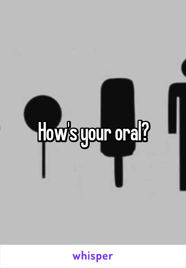 How's your oral?