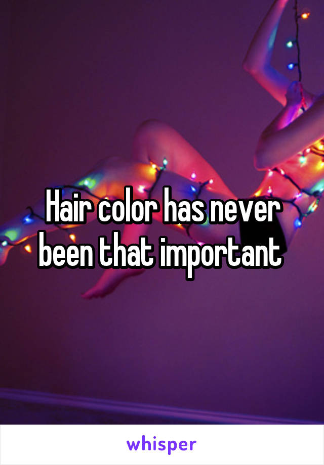 Hair color has never been that important 