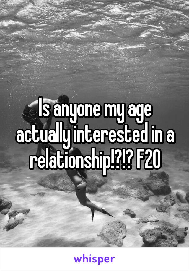 Is anyone my age actually interested in a relationship!?!? F20