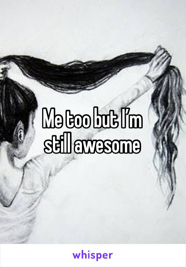 Me too but I’m still awesome 