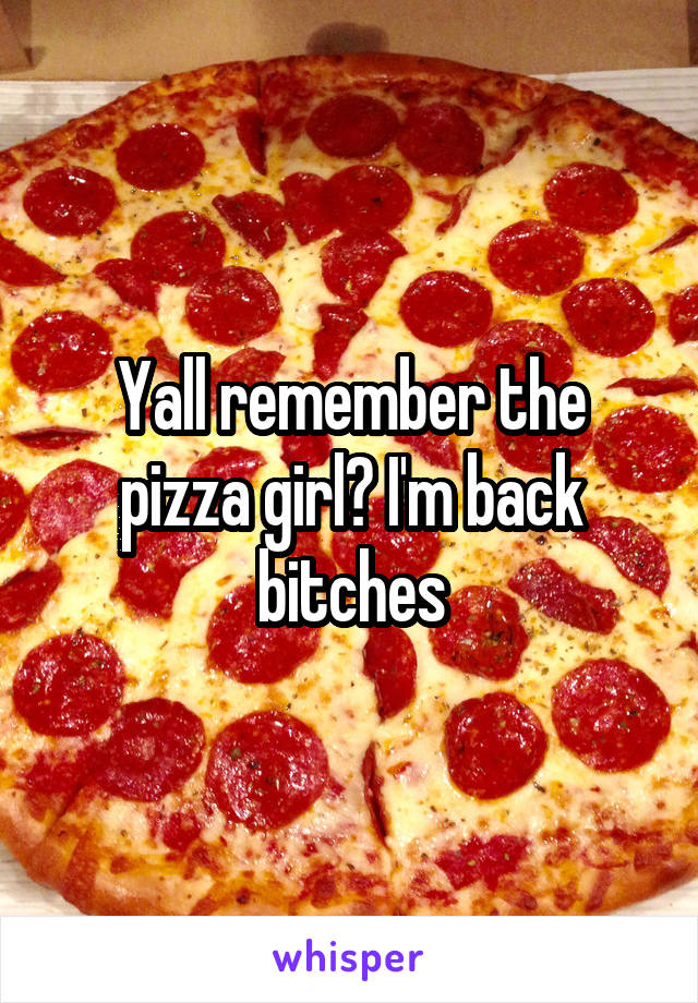 Yall remember the pizza girl? I'm back bitches