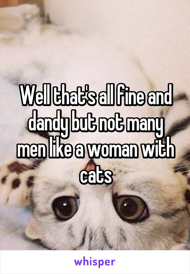 Well that's all fine and dandy but not many men like a woman with cats