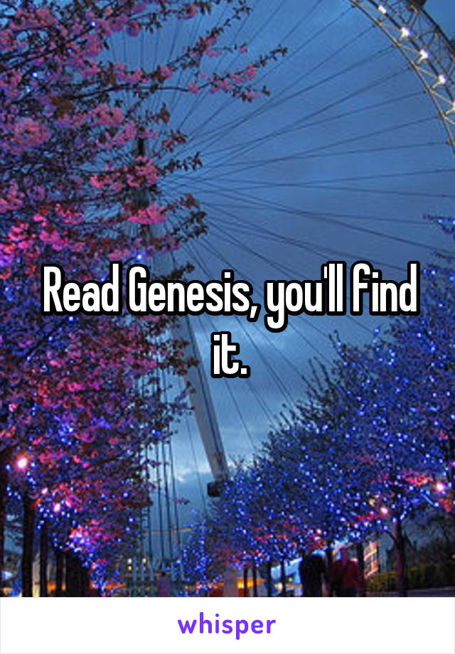 Read Genesis, you'll find it.